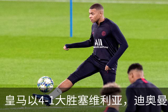 皇马以4-1大胜塞维利亚，迪奥曼德惊艳表现挑战维尼修斯地位