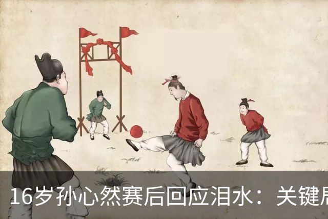 16岁孙心然赛后回应泪水：关键局失误让人心碎